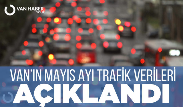 Van’ın Mayıs ayı trafik verileri açıklandı!