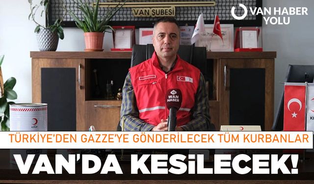 Türkiye’den Gazze’ye gönderilecek tüm kurbanlar Van’da kesilecek!