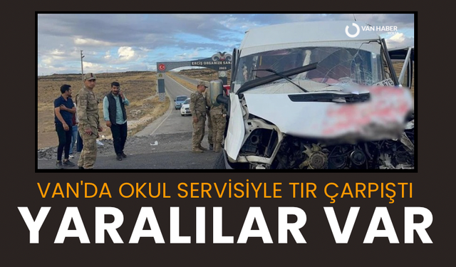 Van'da okul servisiyle tır çarpıştı: 15 yaralı