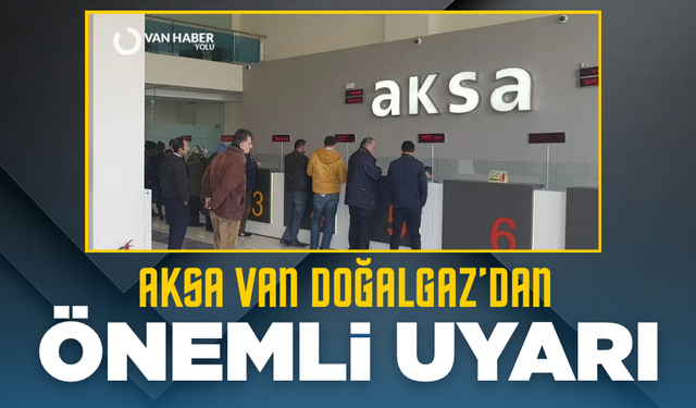 AKSA Van Doğalgaz’dan önemli uyarı