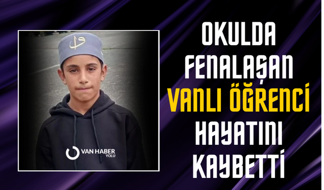 Okulda fenalaşan Vanlı öğrenci hayatını kaybetti