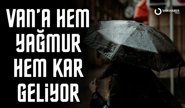 Van’a hem yağmur hem kar geliyor!