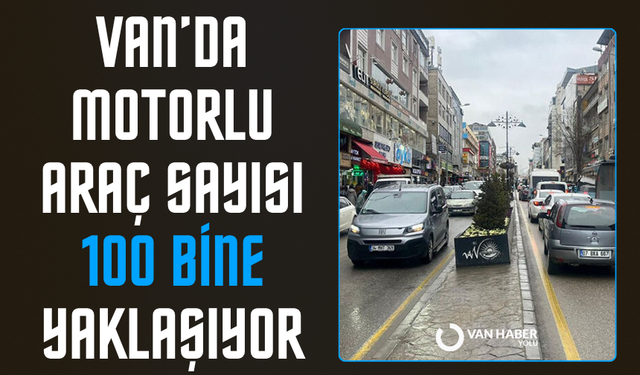 Van’da motorlu araç sayısı 100 bine yaklaşıyor