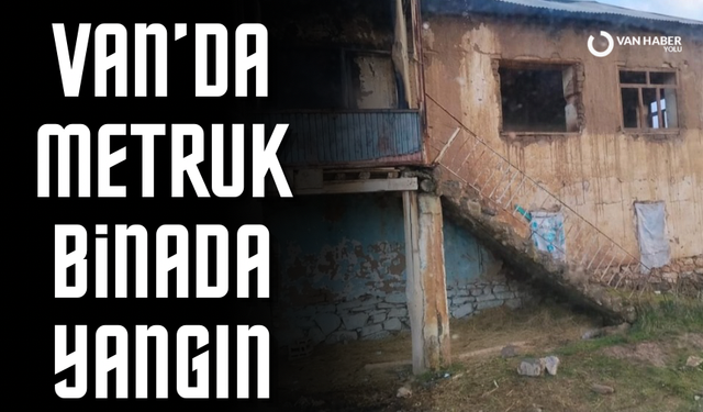 Van’da metruk binada yangın çıktı
