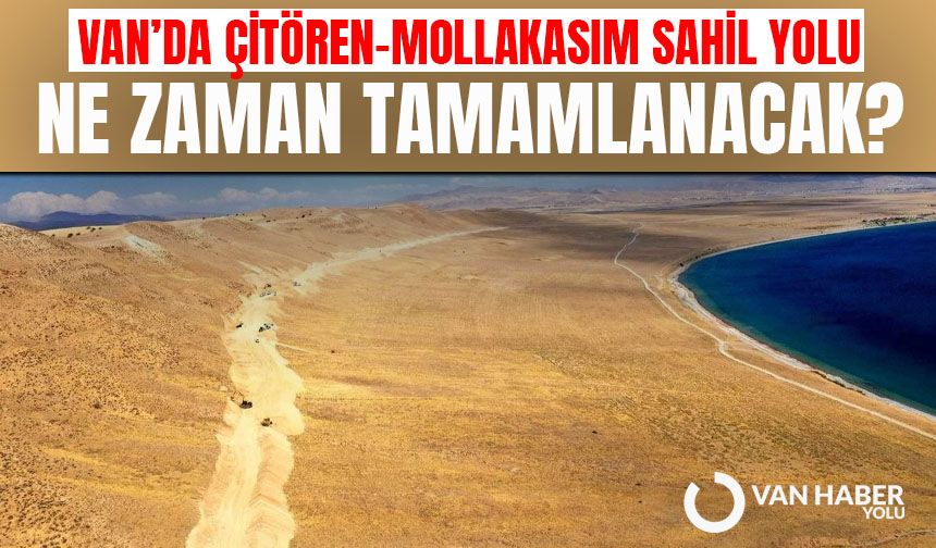 Van’da Çitören-Mollakasım Sahil Yolu ne zaman tamamlanacak?