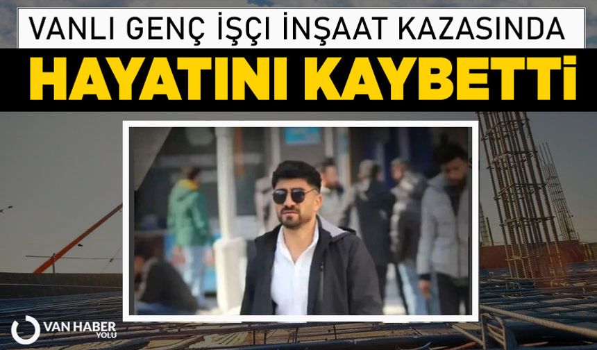 Vanlı Genç İşçi İnşaat Kazasında Hayatını Kaybetti