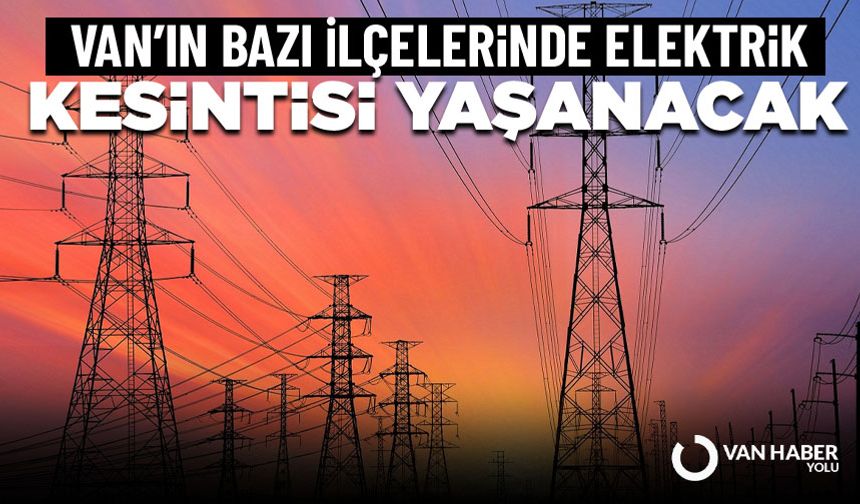Van’ın Bazı İlçelerinde Elektrik Kesintisi Yaşanacak