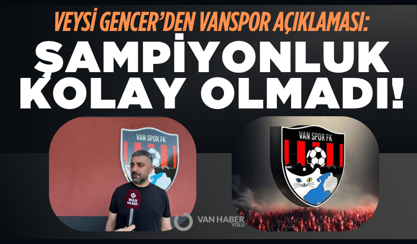 Veysi Gencer’den Vanspor açıklaması: Şampiyonluk kolay olmadı!