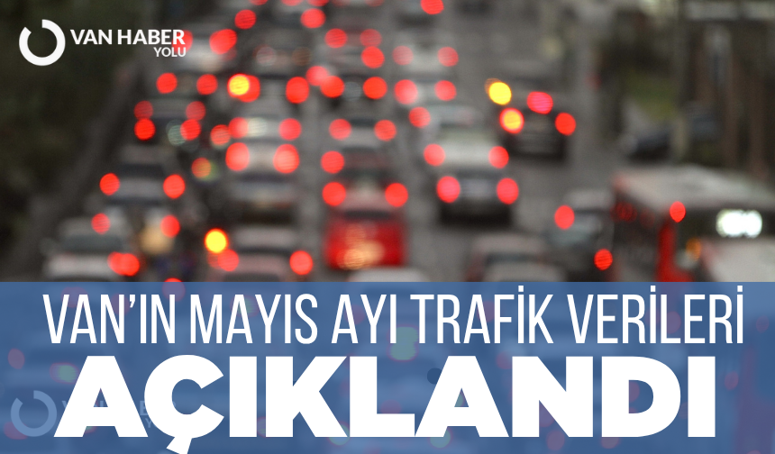 Van’ın Mayıs ayı trafik verileri açıklandı!