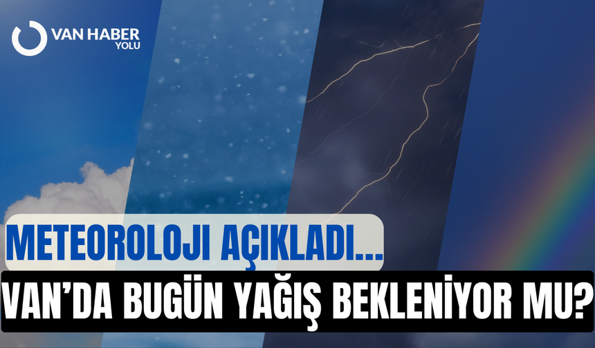Van’da bugün yağış bekleniyor mu? Meteoroloji açıkladı…