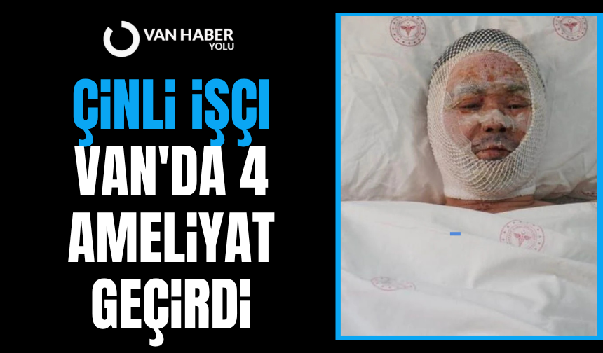 Çinli işçi Van'da 4 ameliyat geçirdi