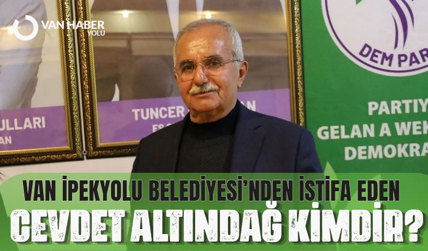 Van İpekyolu Eş Başkanlığı'ndan istifa eden Cevdet Altındağ Kimdir?  İpekyolu Belediyesi'nden neden istifa etti?