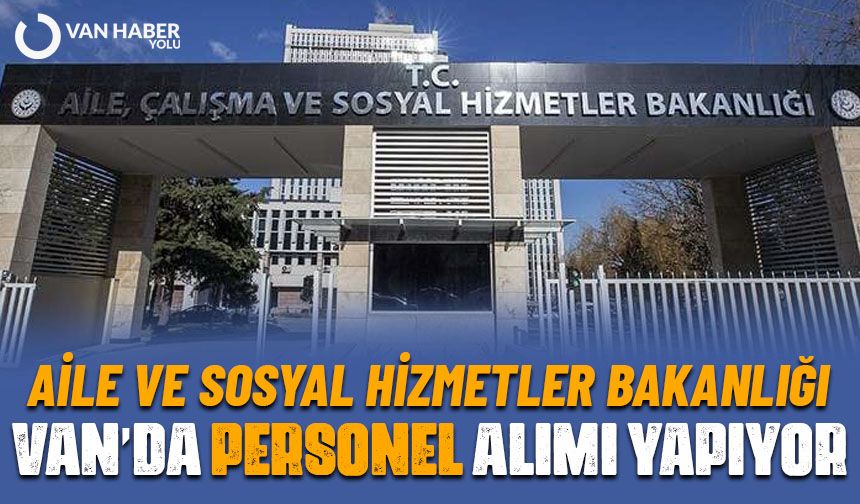 Aile ve Sosyal Hizmetler Bakanlığı Van’da personel alımı yapıyor