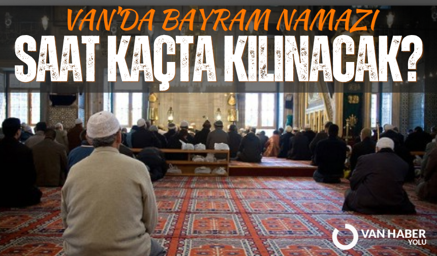 Van’da bayram namazı saat kaçta kılınacak?