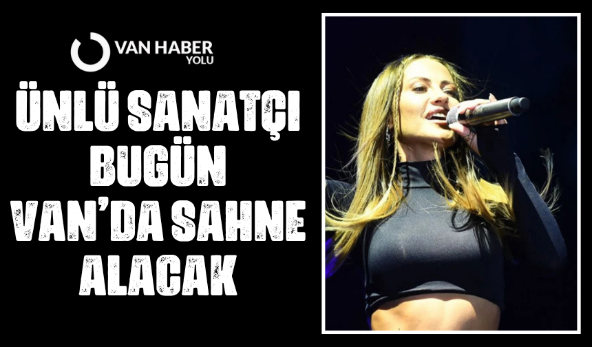 Ünlü sanatçı bugün Van’da sahne alacak