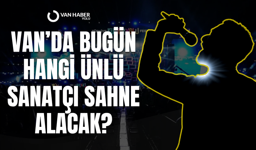 Van’da bugün hangi ünlü sanatçı sahne alacak?