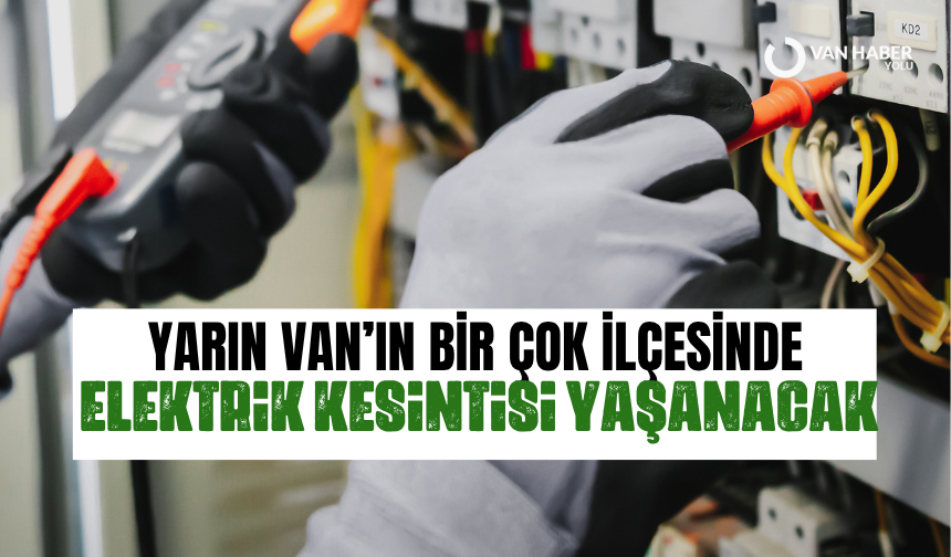 Yarın Van’ın birçok ilçesinde elektrik kesintisi yaşanacak