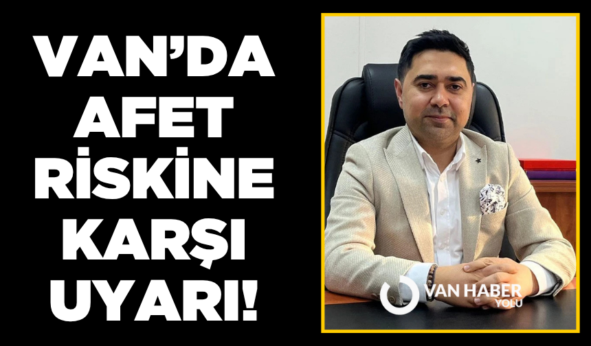 Van’da afet riskine karşı uyarı!
