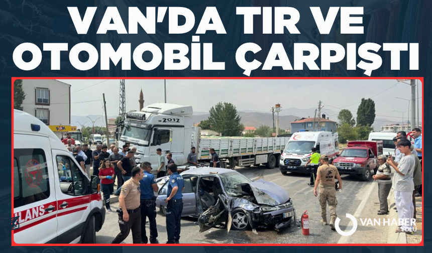 Van'da TIR ve otomobil çarpıştı; aynı aileden 4 kişi yaralandı