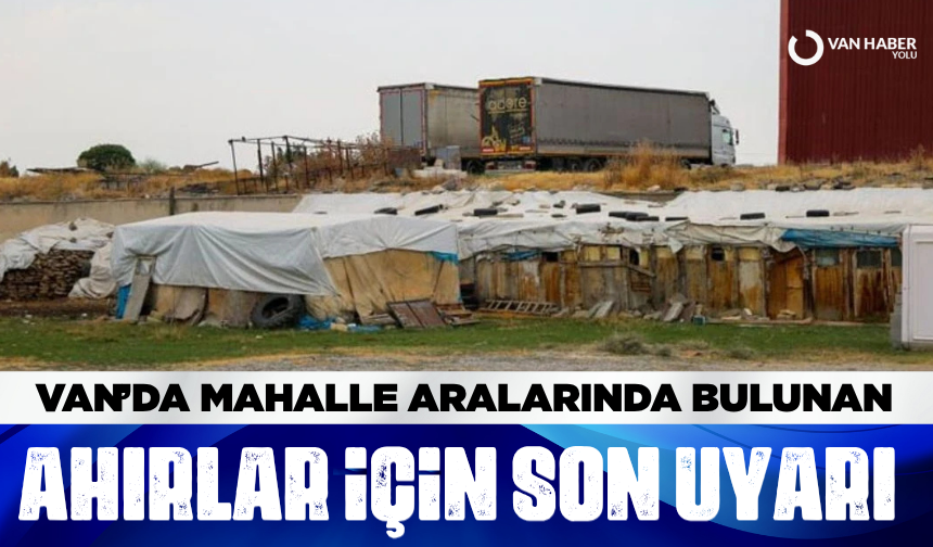 Van’da mahalle aralarında bulunan ahırlar için son uyarı
