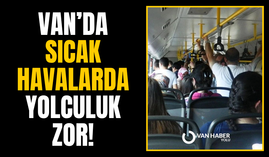 Van’da sıcak havalarda yolculuk zor!