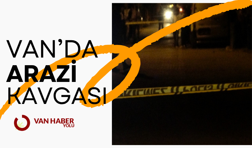 Van’da husumetli aileler arasında silahlı arazi kavgası