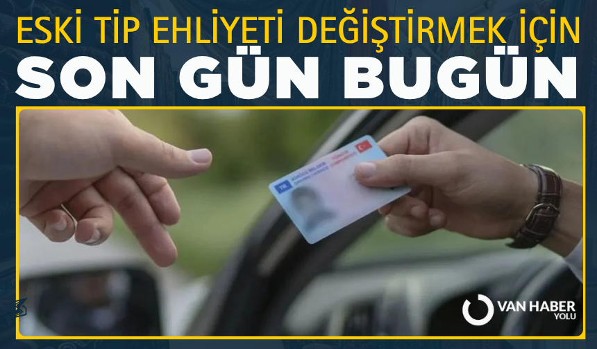 Eski tip ehliyeti değiştirmek için son gün bugün