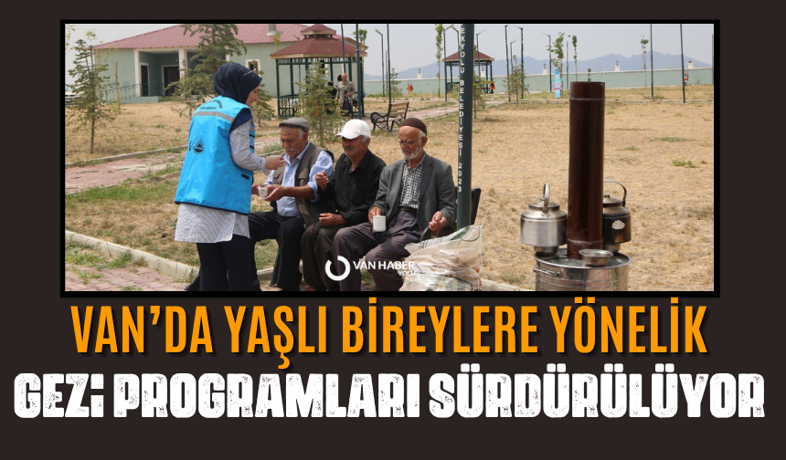 Van’da yaşlı bireylere yönelik gezi programları sürdürülüyor