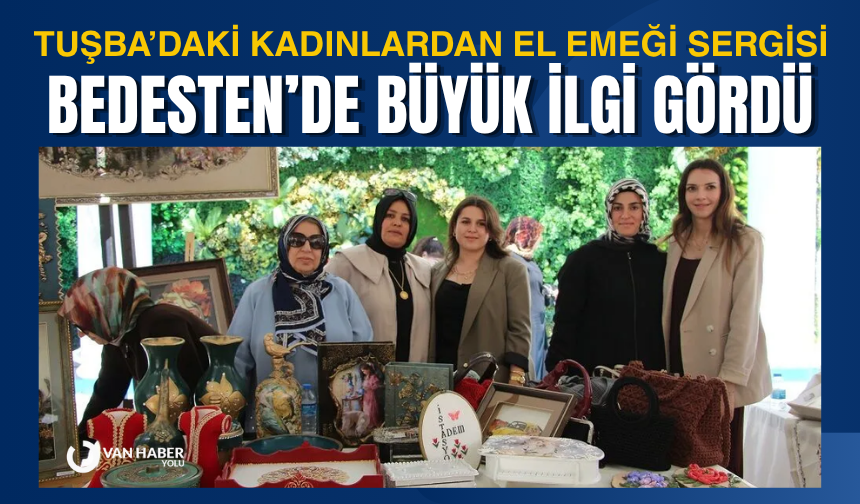 Tuşba’daki Kadınlardan El Emeği Sergisi: Bedesten’de Büyük İlgi Gördü