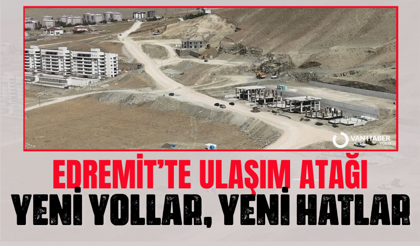 Van Edremit’te ulaşım atağı: yeni yollar, yeni hatlar