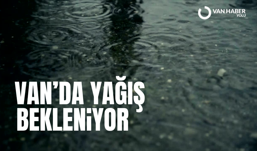 Van’ın bazı ilçelerinde yağış bekleniyor