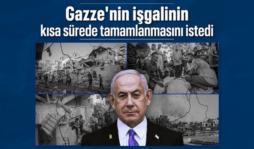 Binyamin Netanyahu'dan Gazze'nin işgalinin kısa sürede tamamlanması talimatı