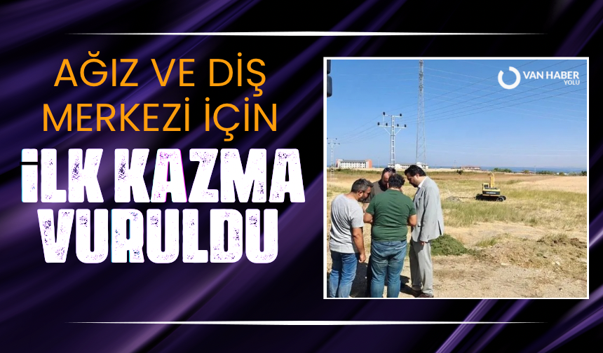 Van'ın yeni Ağız ve Diş Merkezi için ilk kazma vuruldu