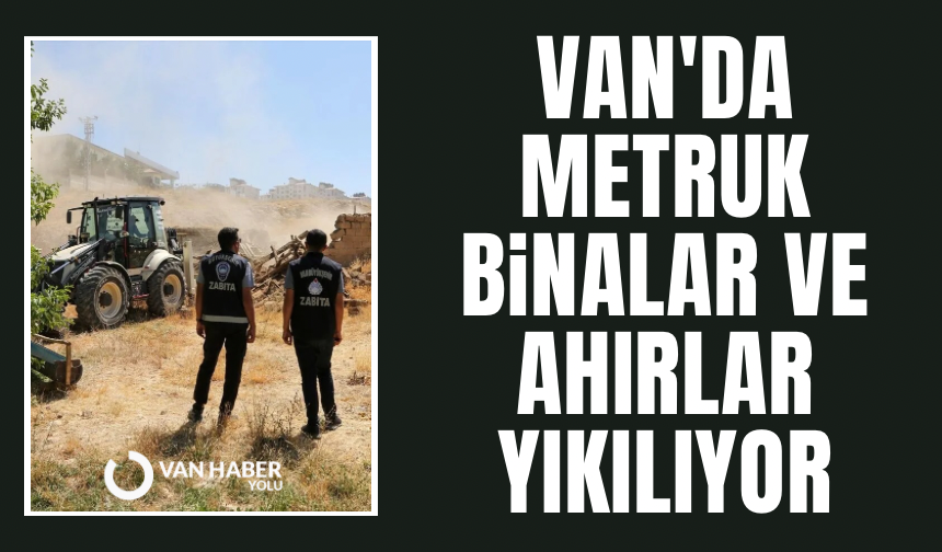 Van'da metruk binalar ve ahırlar yıkılıyor