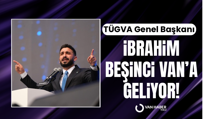 TÜGVA Genel Başkanı İbrahim Beşinci Van’a Geliyor!