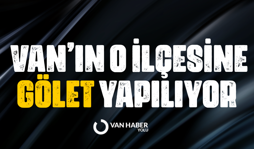 Van’ın o ilçesine gölet yapılıyor