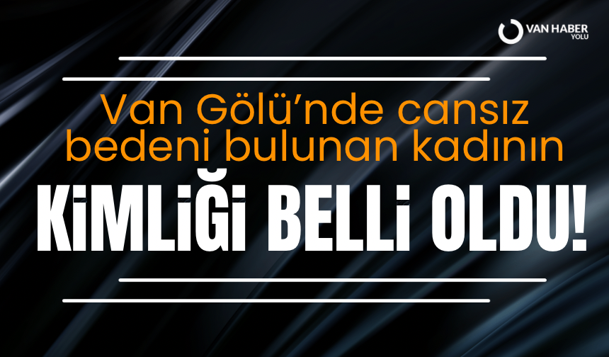 Van Gölü’nde cansız bedeni bulunan kadının kimliği belli oldu!