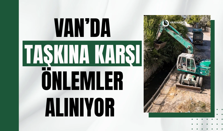 Van’da taşkına karşı önlemler alınıyor