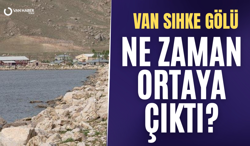 Van Sıhke Gölü ne zaman ortaya çıktı?