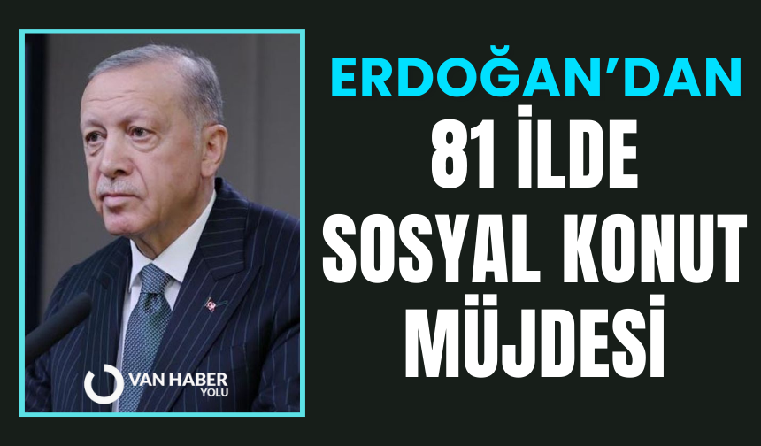 Erdoğan'dan 81 ilde sosyal konut müjdesi