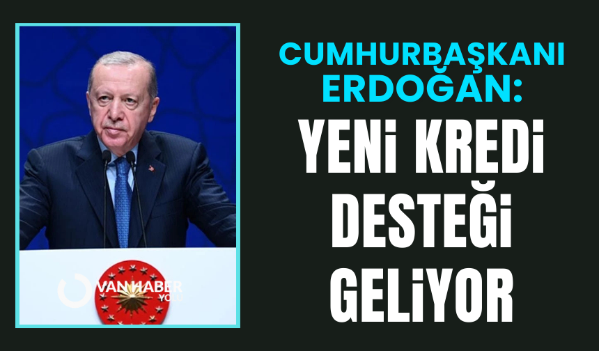 Cumhurbaşkanı Erdoğan yeni kredi desteğini açıkladı
