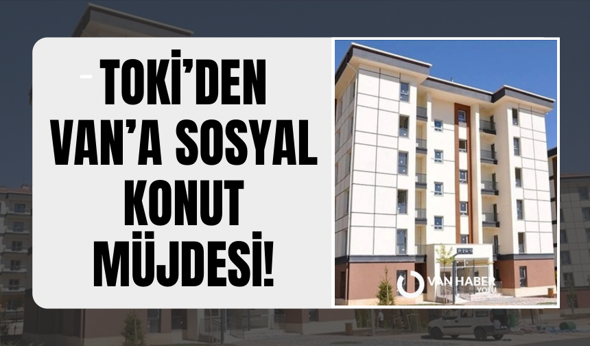 TOKİ’den Van’a sosyal konut müjdesi!