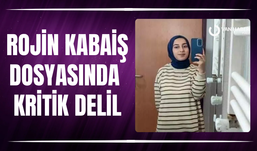 Rojin Kabaiş dosyasında DNA’ların konumu kritik delil