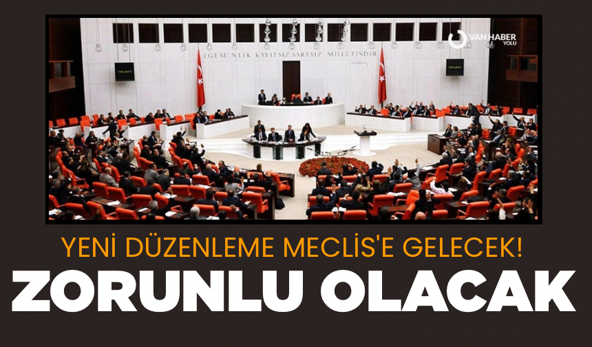 Yeni düzenleme Meclis'e gelecek! Zorunlu olacak