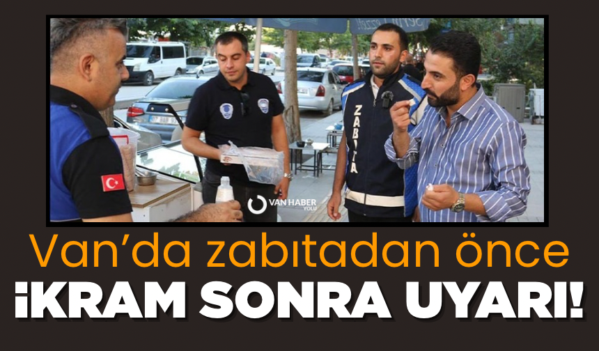 Van’da zabıtadan önce ikram sonra uyarı