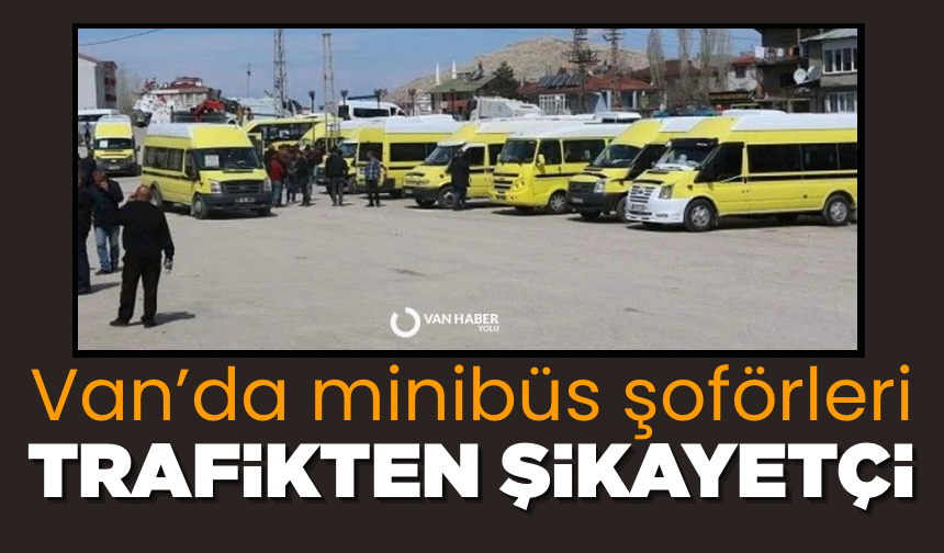 Van’da minibüs şoförleri de trafikten şikayetçi!