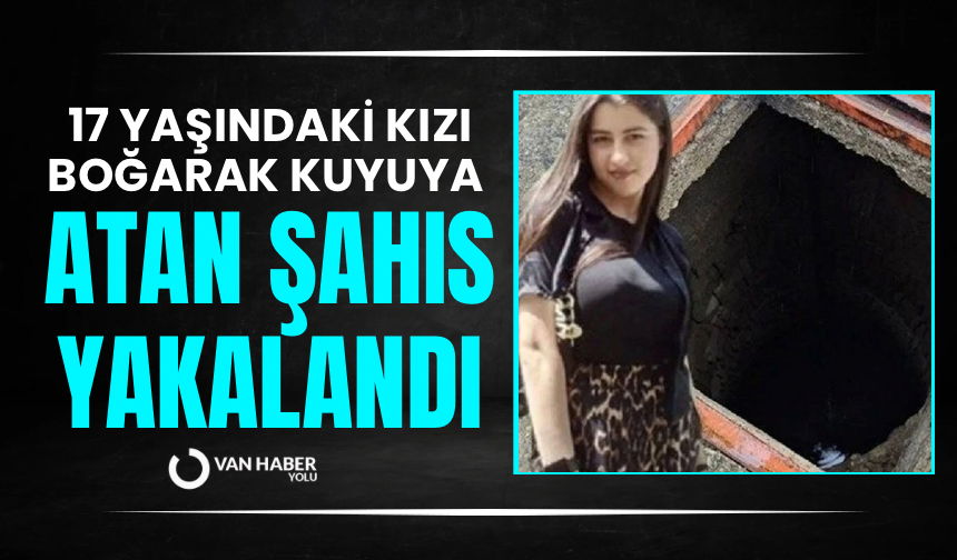 17 Yaşındaki kızı boğarak kuyuya atan şahıs yakalandı