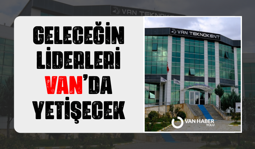 Geleceğin güçlü ve yenilikçi liderleri Van’da yetişecek!
