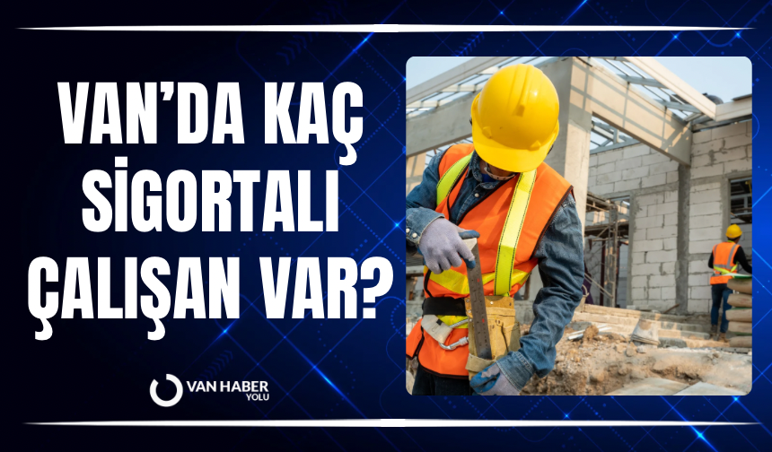Van’da sigortalı sayısında artış! İşte son rakamlar…