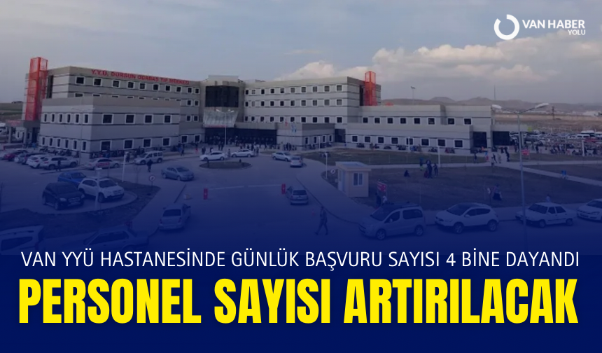 Van YYÜ Hastanesinde günlük başvuru sayısı 4 bine dayandı: Personel sayısı artırılacak!